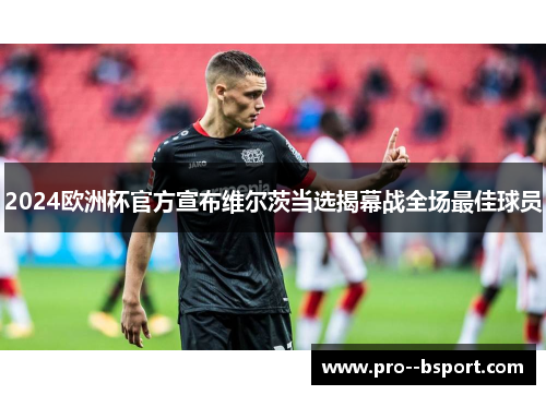 2024欧洲杯官方宣布维尔茨当选揭幕战全场最佳球员