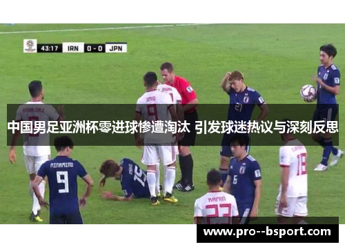 中国男足亚洲杯零进球惨遭淘汰 引发球迷热议与深刻反思 中国男足亚洲杯零进球惨遭淘汰 引发球迷热议与深刻反思