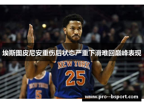 埃斯图皮尼安重伤后状态严重下滑难回巅峰表现 埃斯图皮尼安重伤后状态严重下滑难回巅峰表现