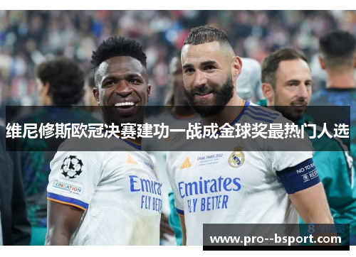 维尼修斯欧冠决赛建功一战成金球奖最热门人选