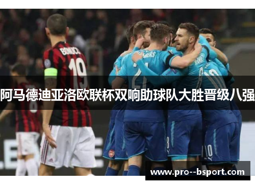 阿马德迪亚洛欧联杯双响助球队大胜晋级八强