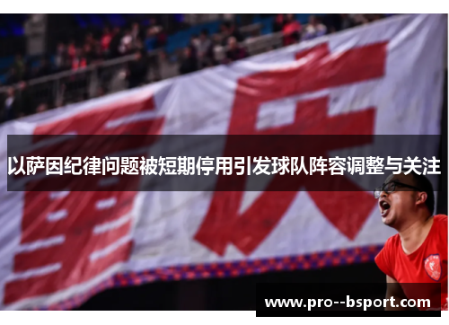 以萨因纪律问题被短期停用引发球队阵容调整与关注 以萨因纪律问题被短期停用引发球队阵容调整与关注