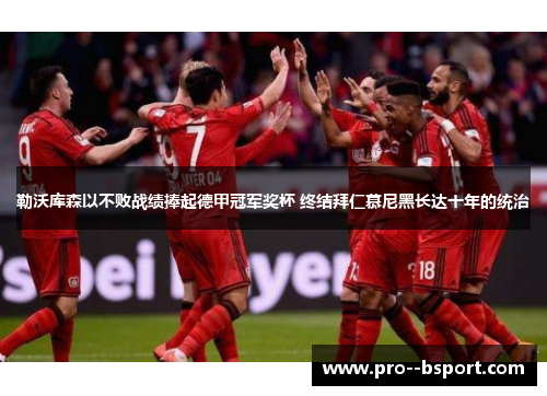 勒沃库森以不败战绩捧起德甲冠军奖杯 终结拜仁慕尼黑长达十年的统治 勒沃库森以不败战绩捧起德甲冠军奖杯 终结拜仁慕尼黑长达十年的统治