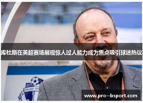 库杜斯在英超赛场展现惊人过人能力成为焦点吸引球迷热议