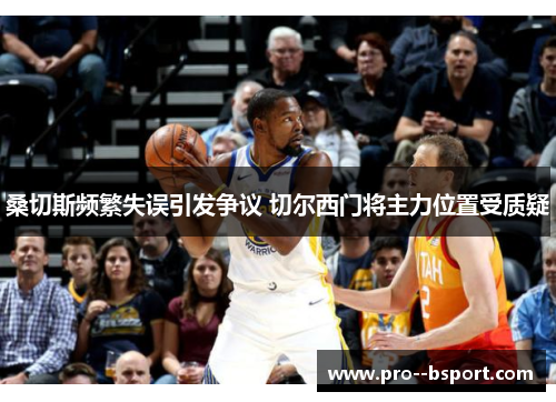 桑切斯频繁失误引发争议 切尔西门将主力位置受质疑