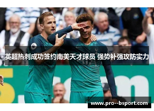 英超热刺成功签约南美天才球员 强势补强攻防实力