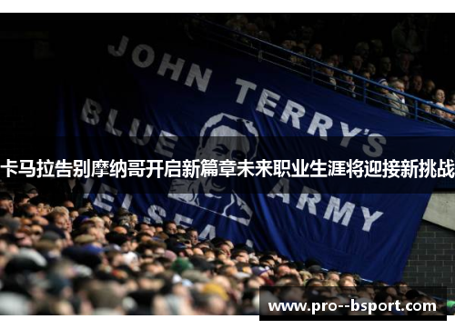 卡马拉告别摩纳哥开启新篇章未来职业生涯将迎接新挑战