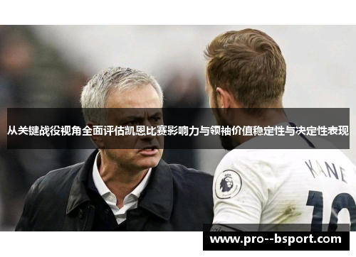 从关键战役视角全面评估凯恩比赛影响力与领袖价值稳定性与决定性表现 从关键战役视角全面评估凯恩比赛影响力与领袖价值稳定性与决定性表现